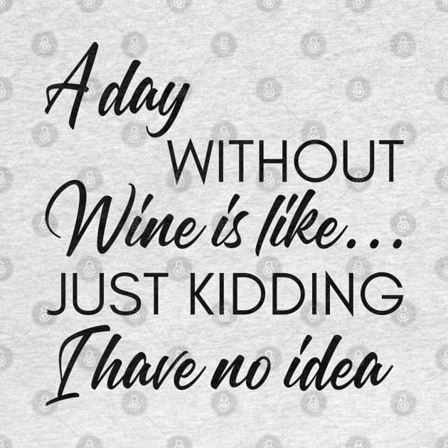 A Day Without Wine Is Like... Just Kidding I Have No Idea. Funny Wine Lover Quote. by That Cheeky Tee